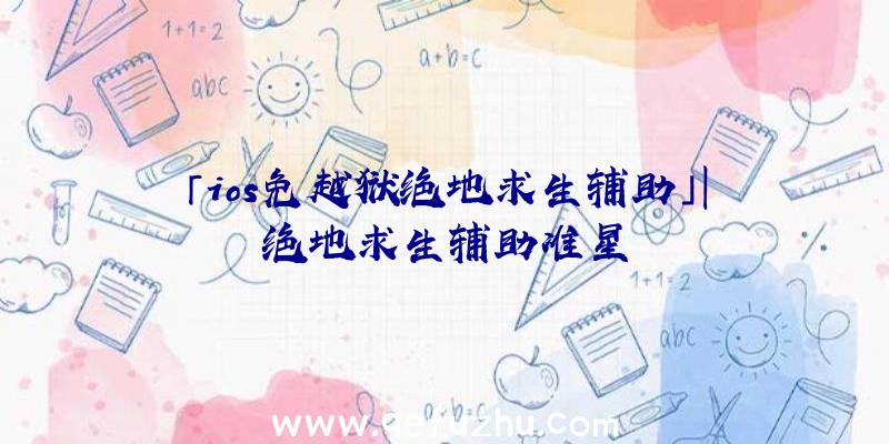 「ios免越狱绝地求生辅助」|绝地求生辅助准星